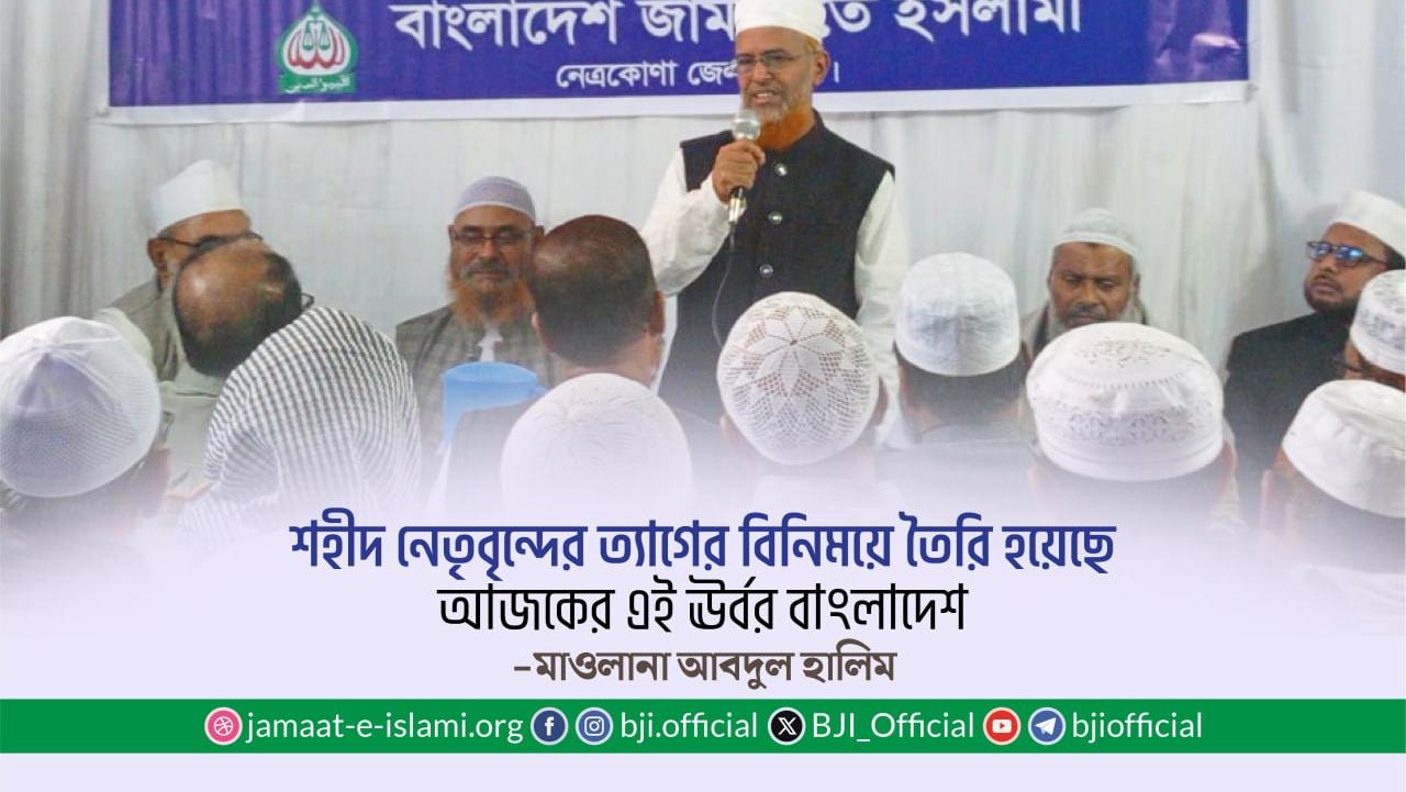 শহীদ নেতৃবৃন্দের ত্যাগের বিনিময়ে তৈরি হয়েছে আজকের এই ঊর্বর বাংলাদেশ- মাওলানা আবদুল হালিম