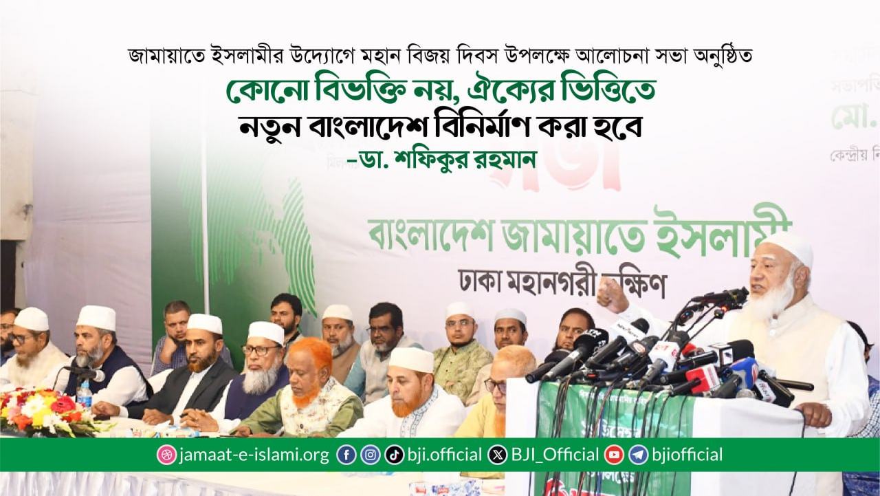 কোনো বিভক্তি নয়, ঐক্যের ভিত্তিতে নতুন বাংলাদেশ বিনির্মাণ করা হবে- ডা. শফিকুর রহমান