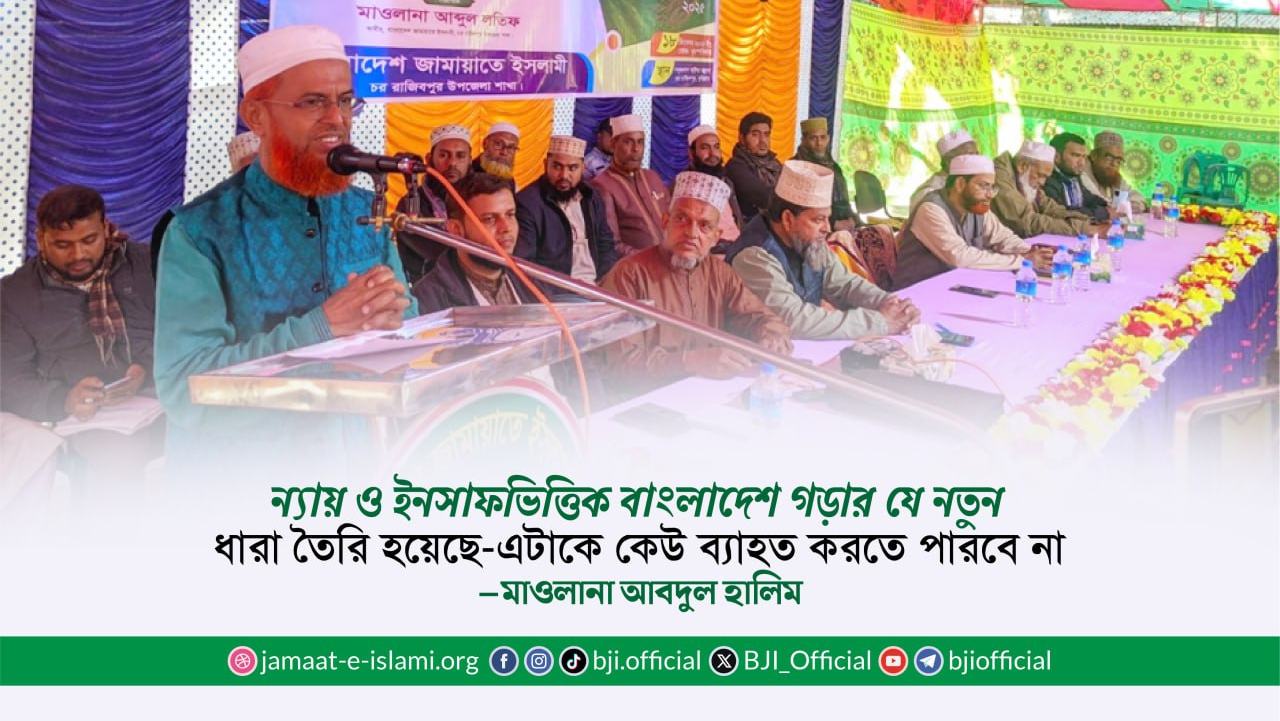 ন্যায় ও ইনসাফভিত্তিক বাংলাদেশ গড়ার যে নতুন ধারা তৈরি হয়েছে- এটাকে কেউ ব্যাহত করতে পারবে না : মাওলানা আবদুল হালিম