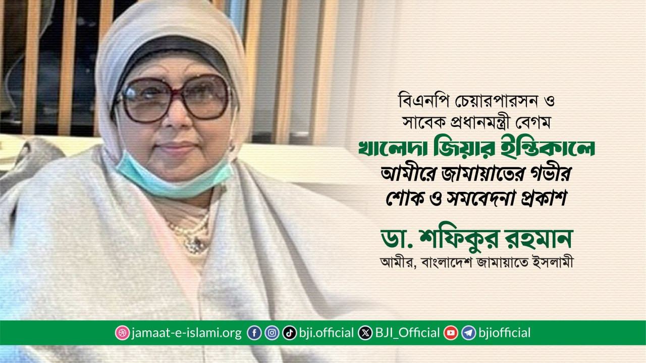 বিএনপি চেয়ারপারসন ও সাবেক প্রধানমন্ত্রী বেগম খালেদা জিয়ার ইন্তিকালে আমীরে জামায়াতের গভীর শোক ও সমবেদনা প্রকাশ