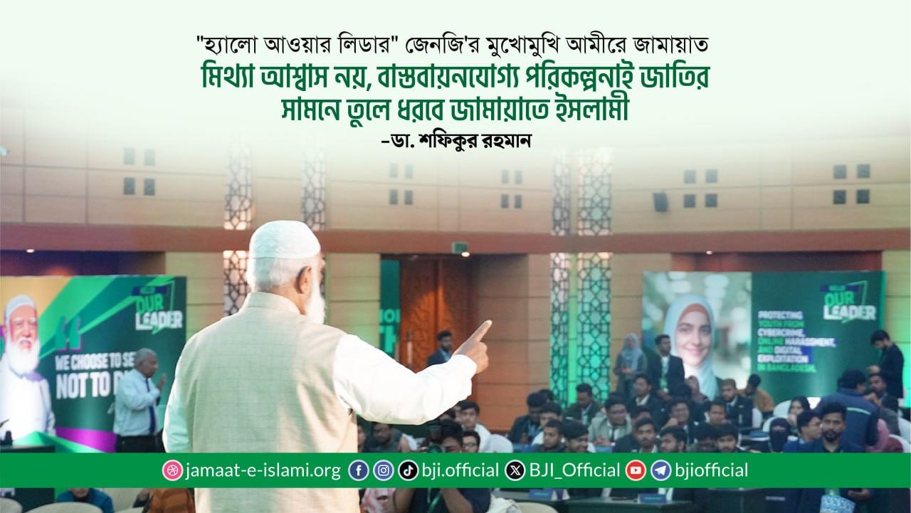 মিথ্যা আশ্বাস নয়, বাস্তবায়নযোগ্য পরিকল্পনাই জাতির সামনে তুলে ধরবে জামায়াতে ইসলামী- ডা. শফিকুর রহমান