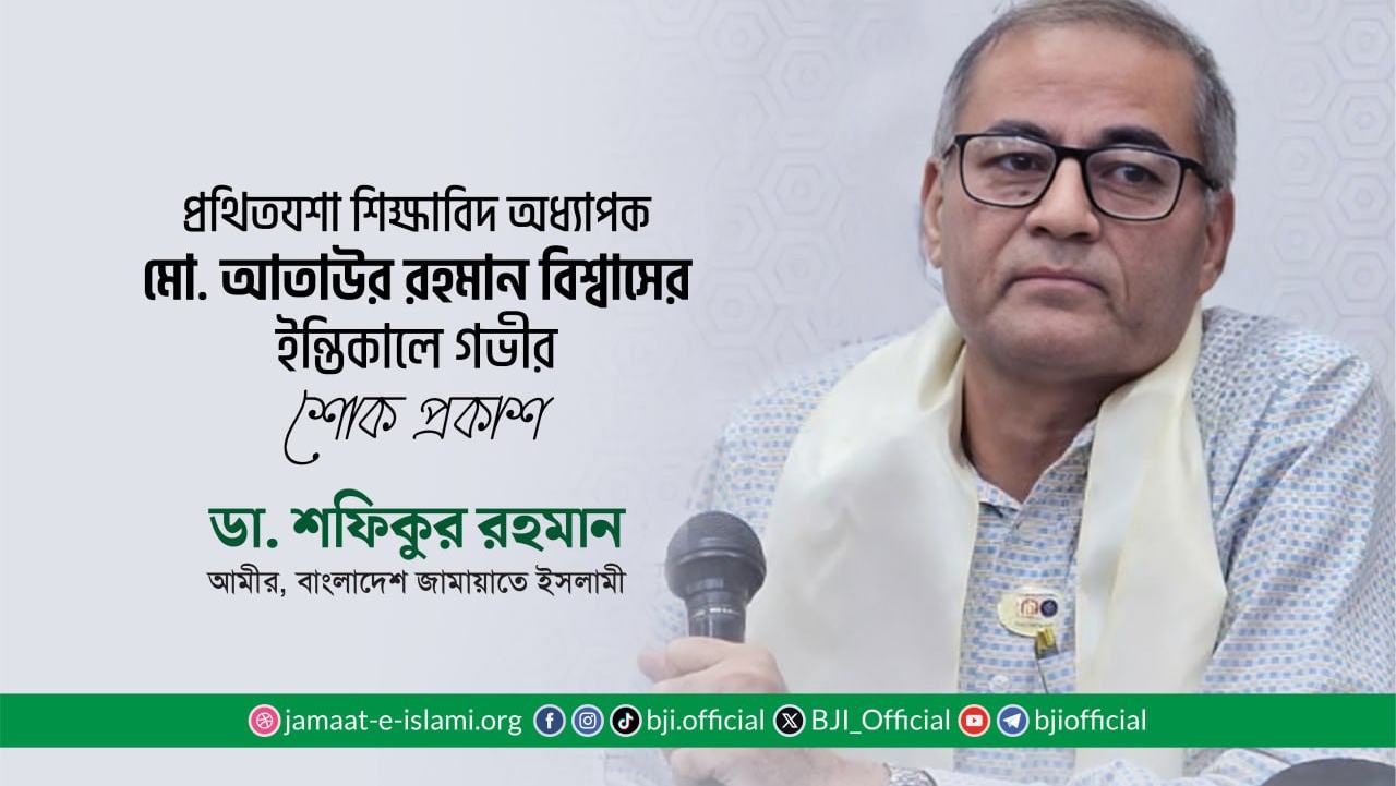 প্রথিতযশা শিক্ষাবিদ অধ্যাপক মো. আতাউর রহমান বিশ্বাসের ইন্তিকালে গভীর শোক প্রকাশ