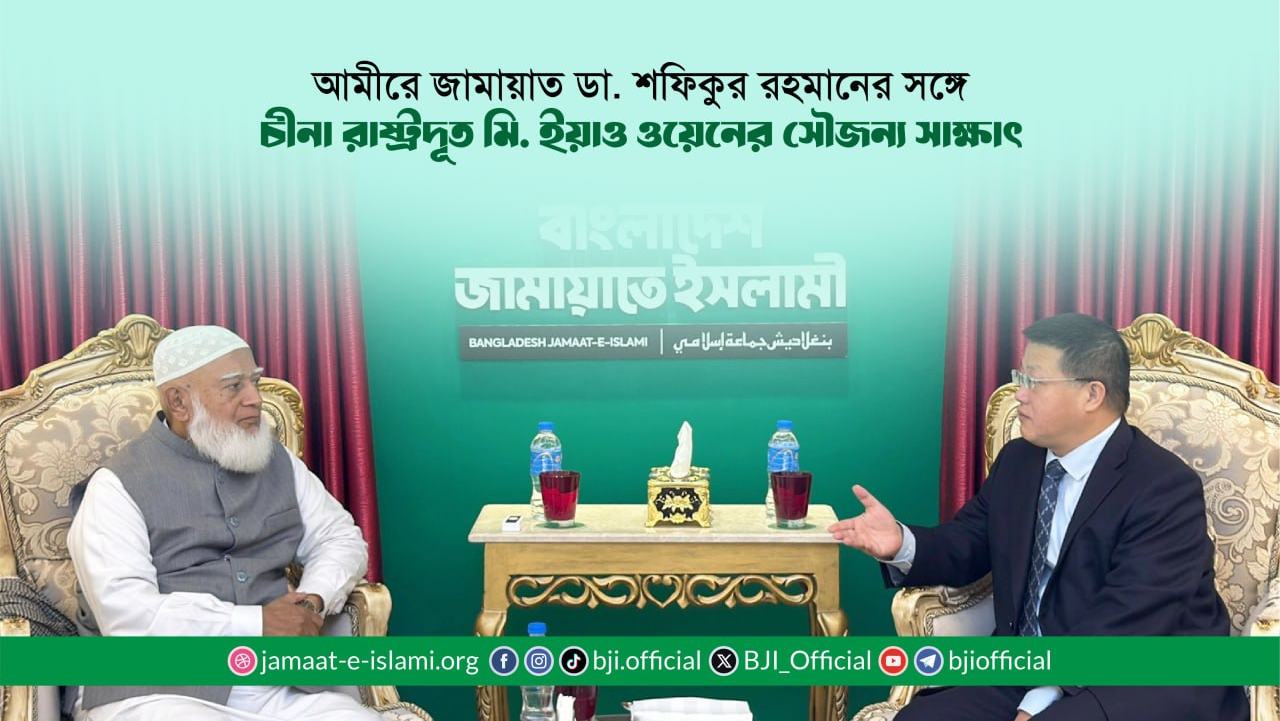আমীরে জামায়াত ডা. শফিকুর রহমানের সঙ্গে চীনা রাষ্ট্রদূত মি. ইয়াও ওয়েনের সৌজন্য সাক্ষাৎ