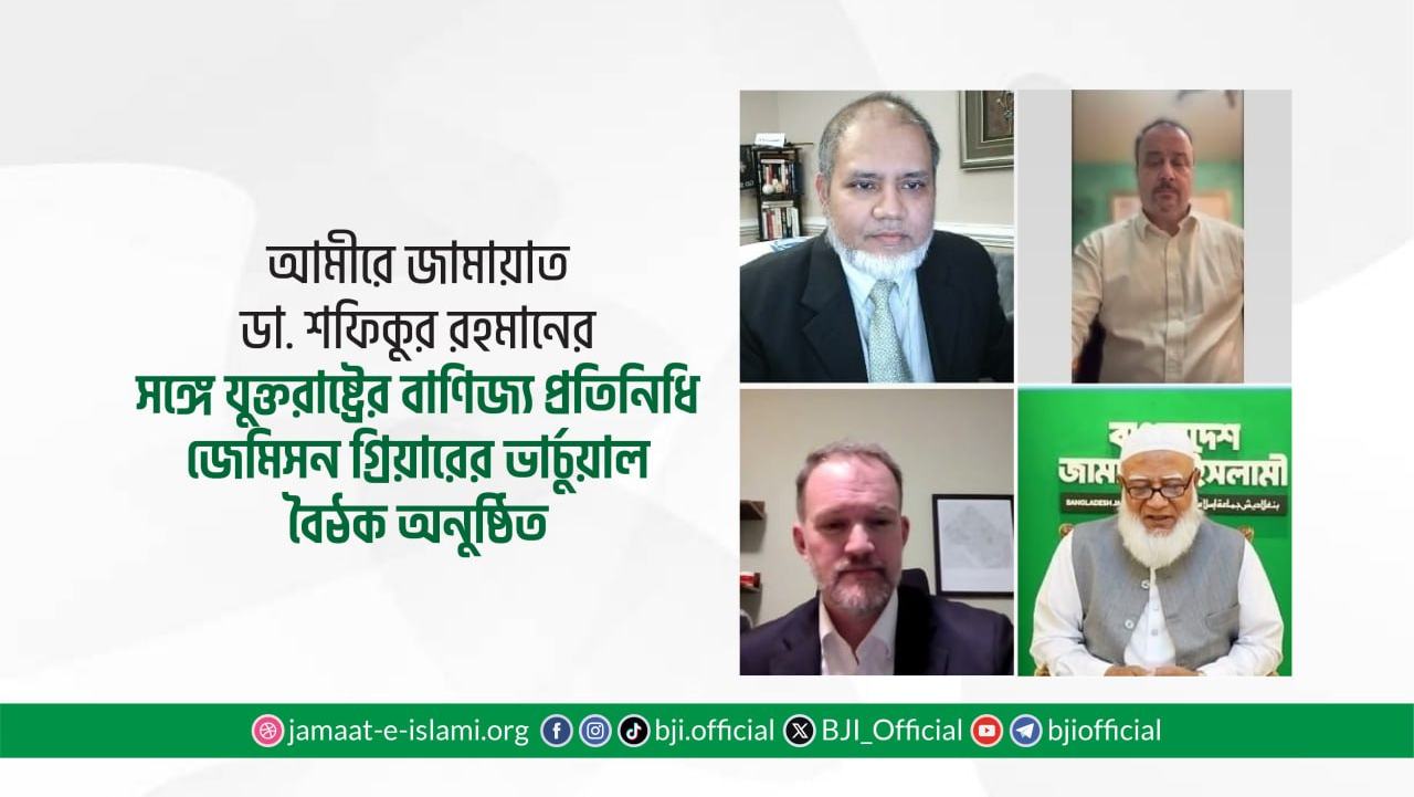 আমীরে জামায়াত ডা. শফিকুর রহমানের সঙ্গে যুক্তরাষ্ট্রের বাণিজ্য প্রতিনিধি জেমিসন গ্রিয়ারের ভার্চুয়াল বৈঠক অনুষ্ঠিত