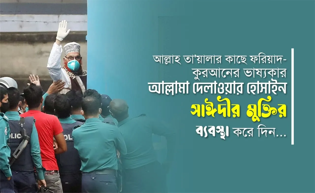আল্লাহ্‌ তা'য়ালার কাছে ফরিয়াদ- কুরআনের ভাষ্যকার আল্লামা দেলাওয়ার হোসাইন সাঈদীর মুক্তির ব্যবস্থা করে দিন...
