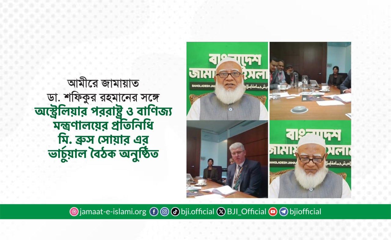 আমীরে জামায়াত ডা. শফিকুর রহমানের সঙ্গে অস্ট্রেলিয়ার পররাষ্ট্র ও বাণিজ্য মন্ত্রণালয়ের প্রতিনিধি মি. ব্রুস সোয়ার এর ভার্চুয়াল বৈঠক অনুষ্ঠিত