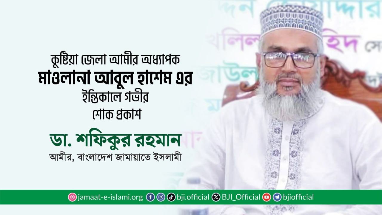 কুষ্টিয়া জেলা আমীর অধ্যাপক মাওলানা আবুল হাশেম এর ইন্তিকালে গভীর শোক প্রকাশ