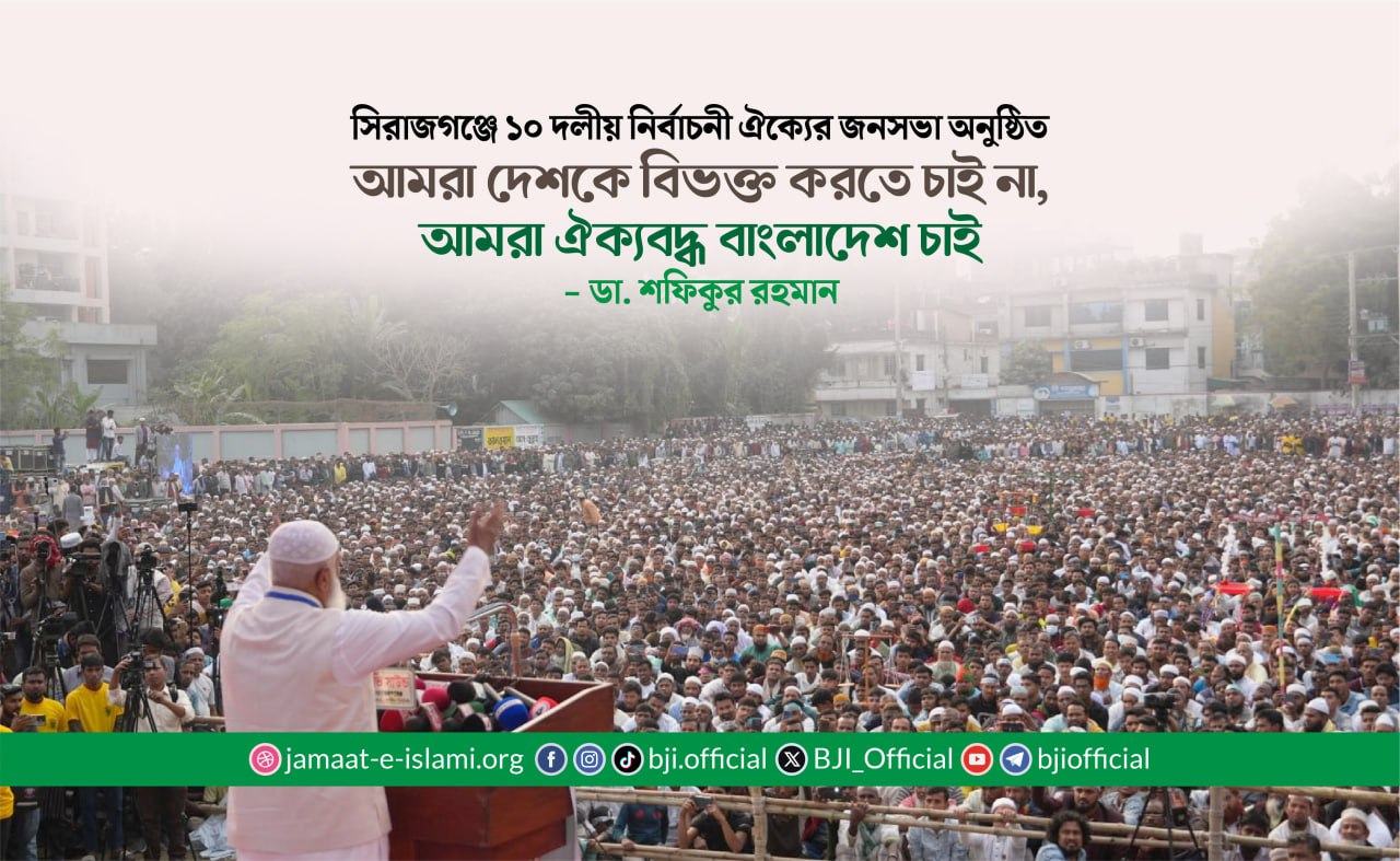 আমরা দেশকে বিভক্ত করতে চাই না, আমরা ঐক্যবদ্ধ বাংলাদেশ চাই- ডা. শফিকুর রহমান