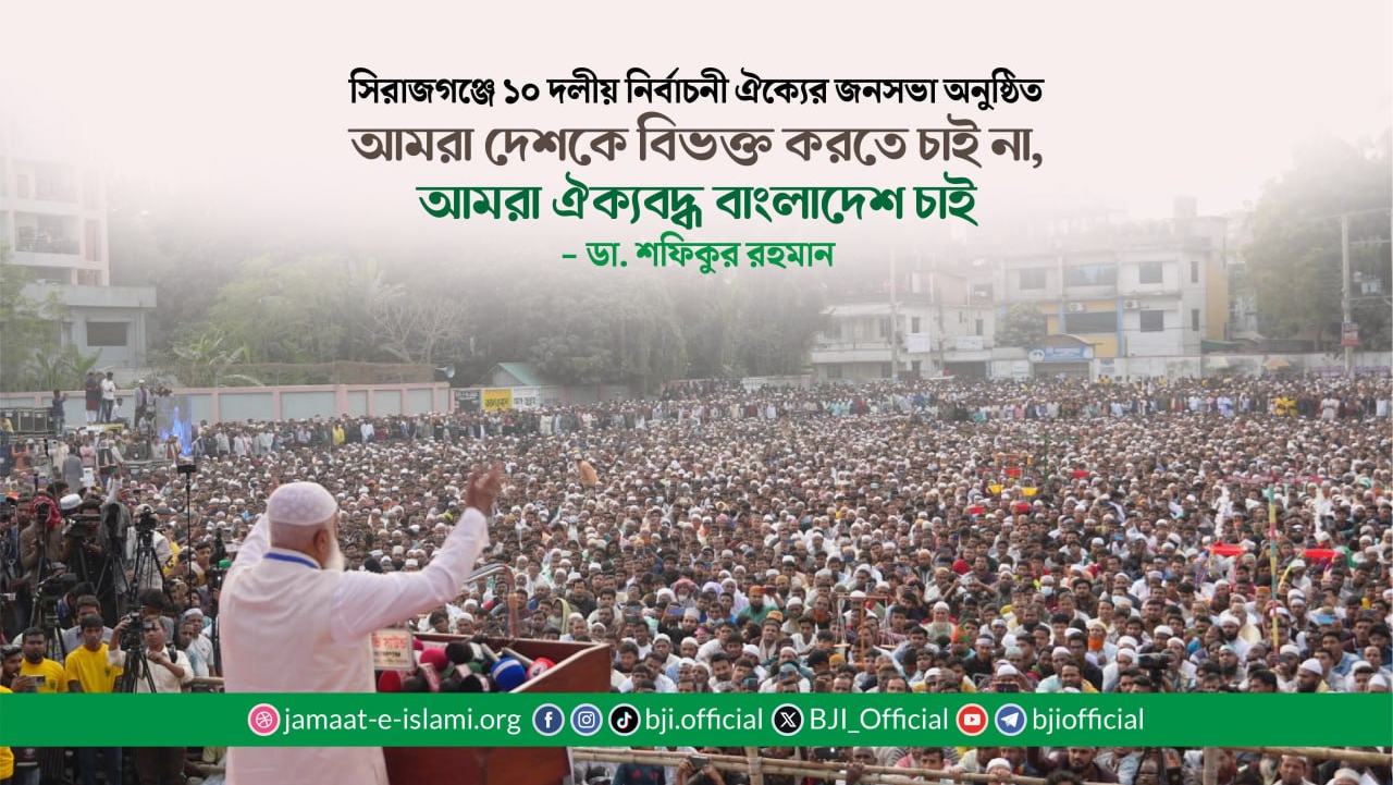 আমরা দেশকে বিভক্ত করতে চাই না, আমরা ঐক্যবদ্ধ বাংলাদেশ চাই- ডা. শফিকুর রহমান