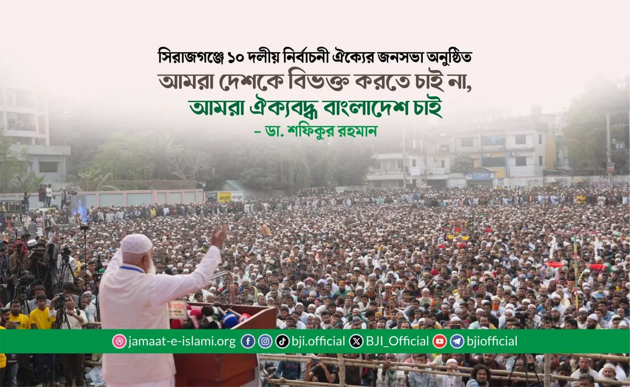 আমরা দেশকে বিভক্ত করতে চাই না, আমরা ঐক্যবদ্ধ বাংলাদেশ চাই- ডা. শফিকুর রহমান