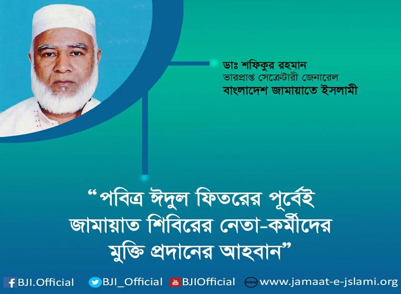পবিত্র ঈদুল ফিতরের পূর্বেই জামায়াত শিবিরের নেতা-কর্মীদের মুক্তি প্রদানের আহবান