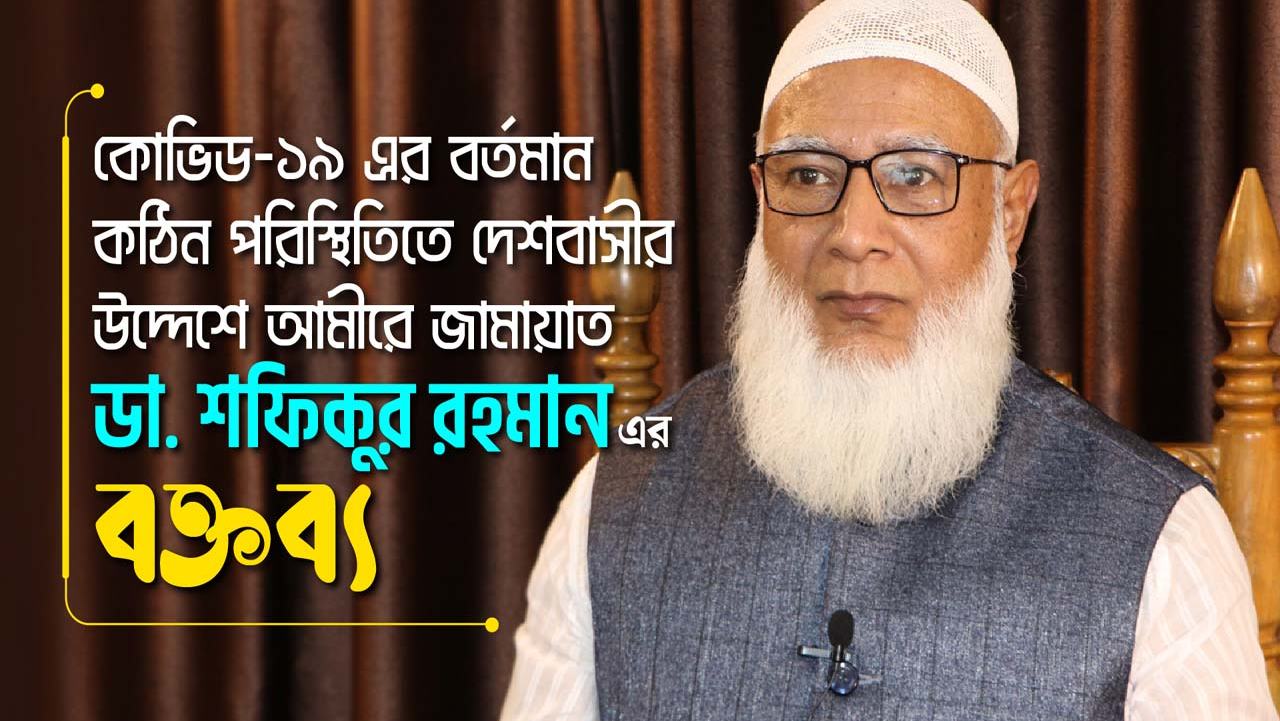 কোভিড-১৯ এর বর্তমান কঠিন পরিস্থিতিতে দেশবাসীর উদ্দেশে আমীরে জামায়াত ডা. শফিকুর রহমান এর বক্তব্য