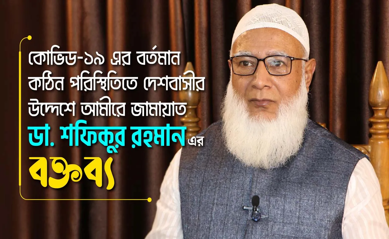 কোভিড-১৯ এর বর্তমান কঠিন পরিস্থিতিতে দেশবাসীর উদ্দেশে আমীরে জামায়াত ডা. শফিকুর রহমান এর বক্তব্য