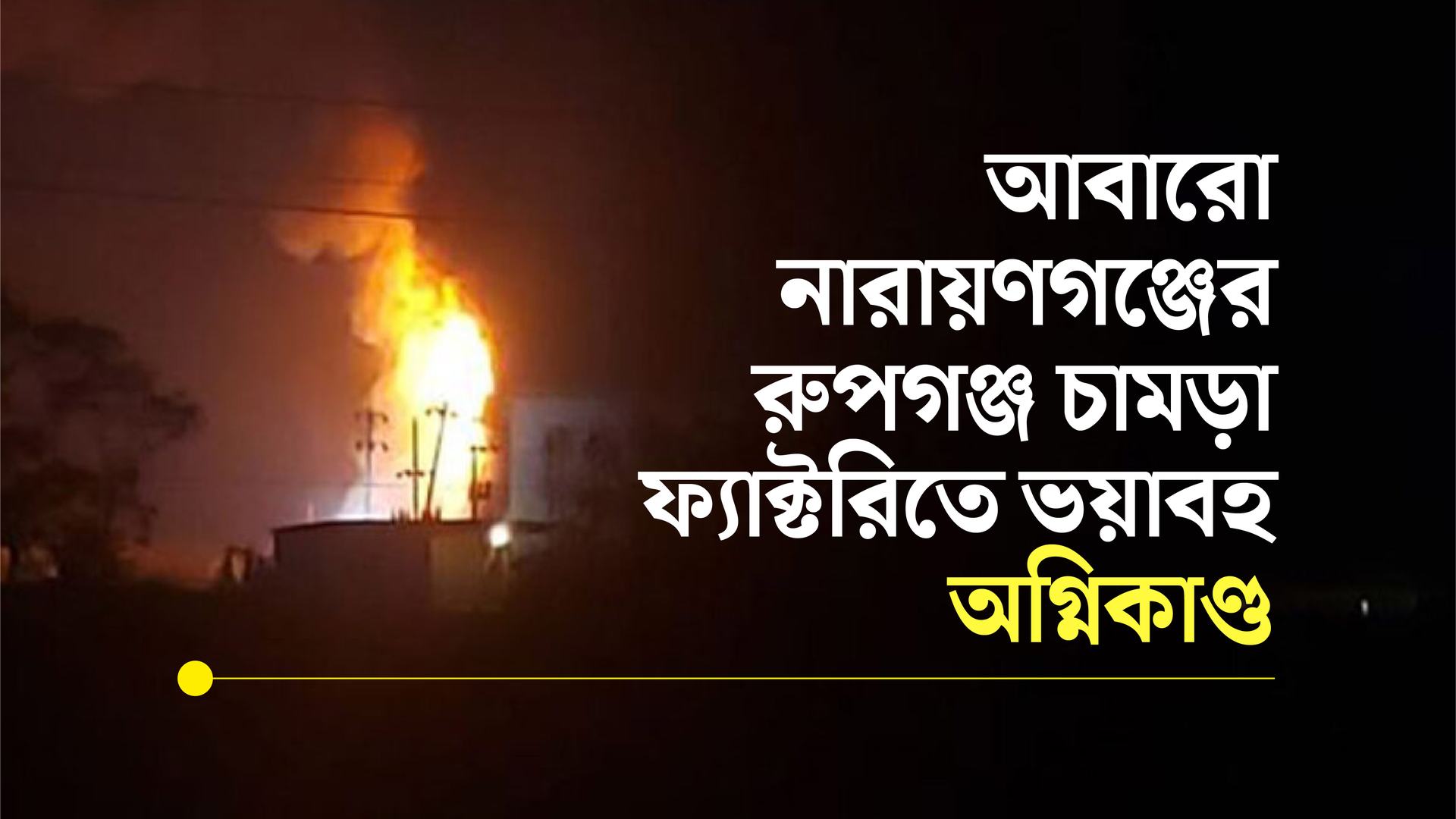 আবারো নারায়ণগঞ্জের রুপগঞ্জ চামড়া ফ্যাক্টরিতে ভয়াবহ অগ্নিকাণ্ড