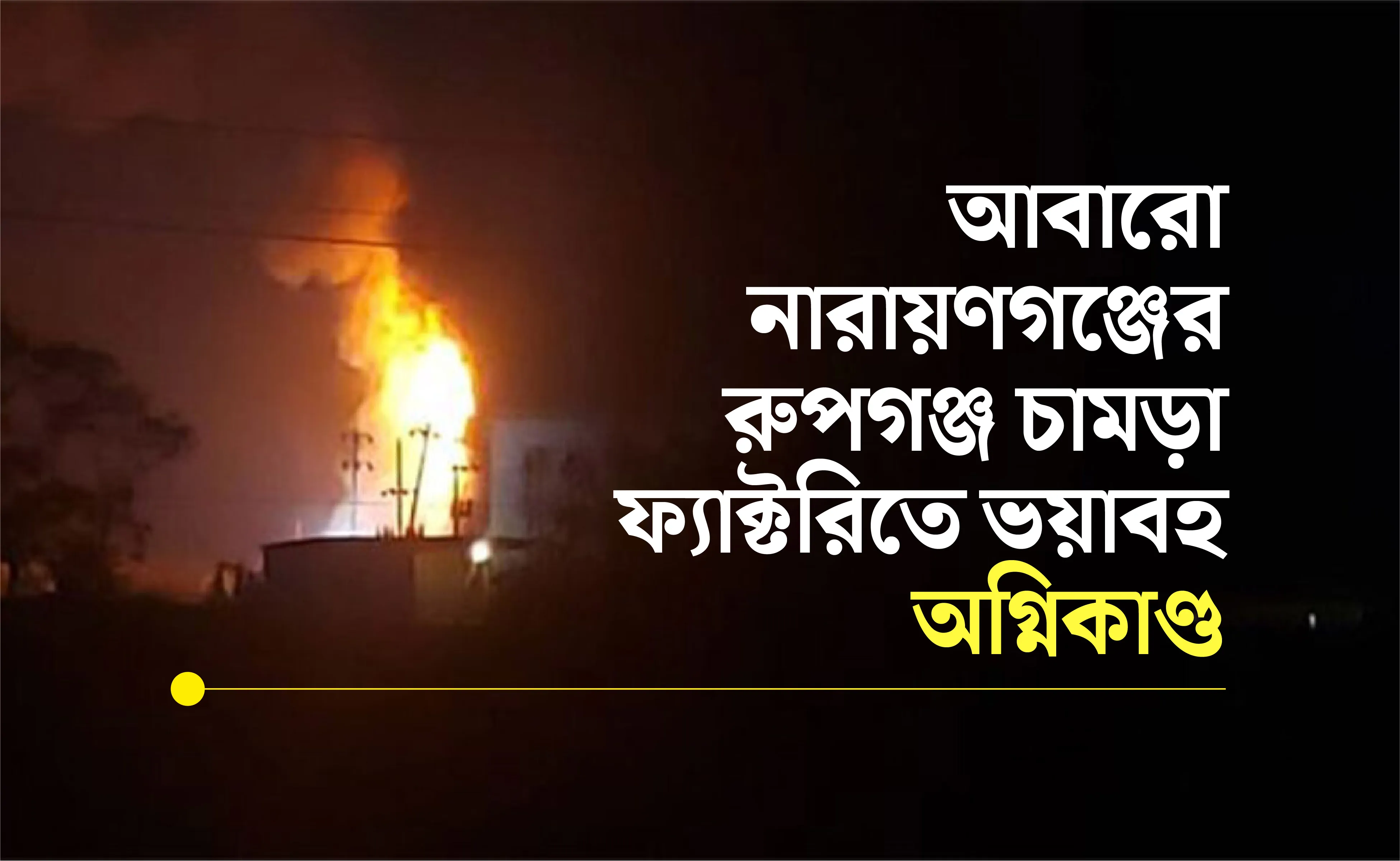 আবারো নারায়ণগঞ্জের রুপগঞ্জ চামড়া ফ্যাক্টরিতে ভয়াবহ অগ্নিকাণ্ড