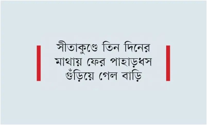 টানা বর্ষণে আবারও পাহাড়ধসের আশঙ্কা