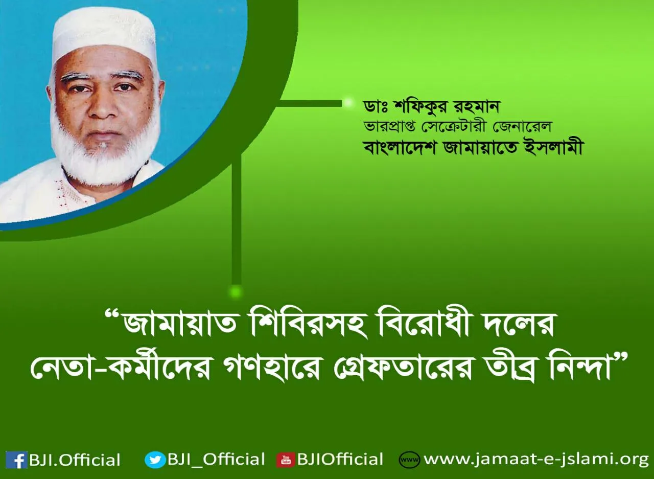 জামায়াত শিবিরসহ বিরোধী দলের নেতা-কর্মীদের গণহারে গ্রেফতারের তীব্র নিন্দা