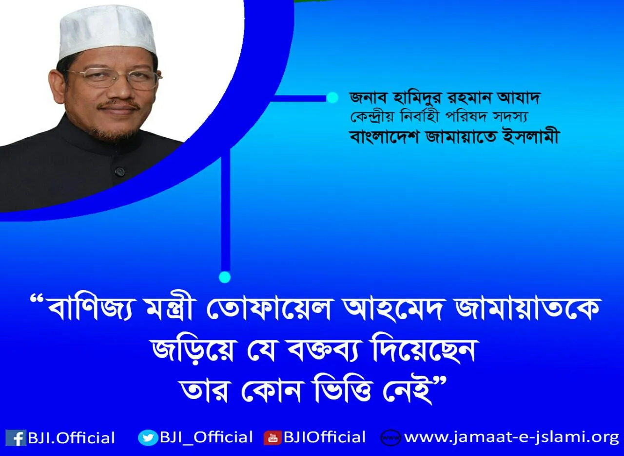 বাণিজ্য মন্ত্রী তোফায়েল আহমেদ জামায়াতকে জড়িয়ে যে বক্তব্য দিয়েছেন তার কোন ভিত্তি নেই