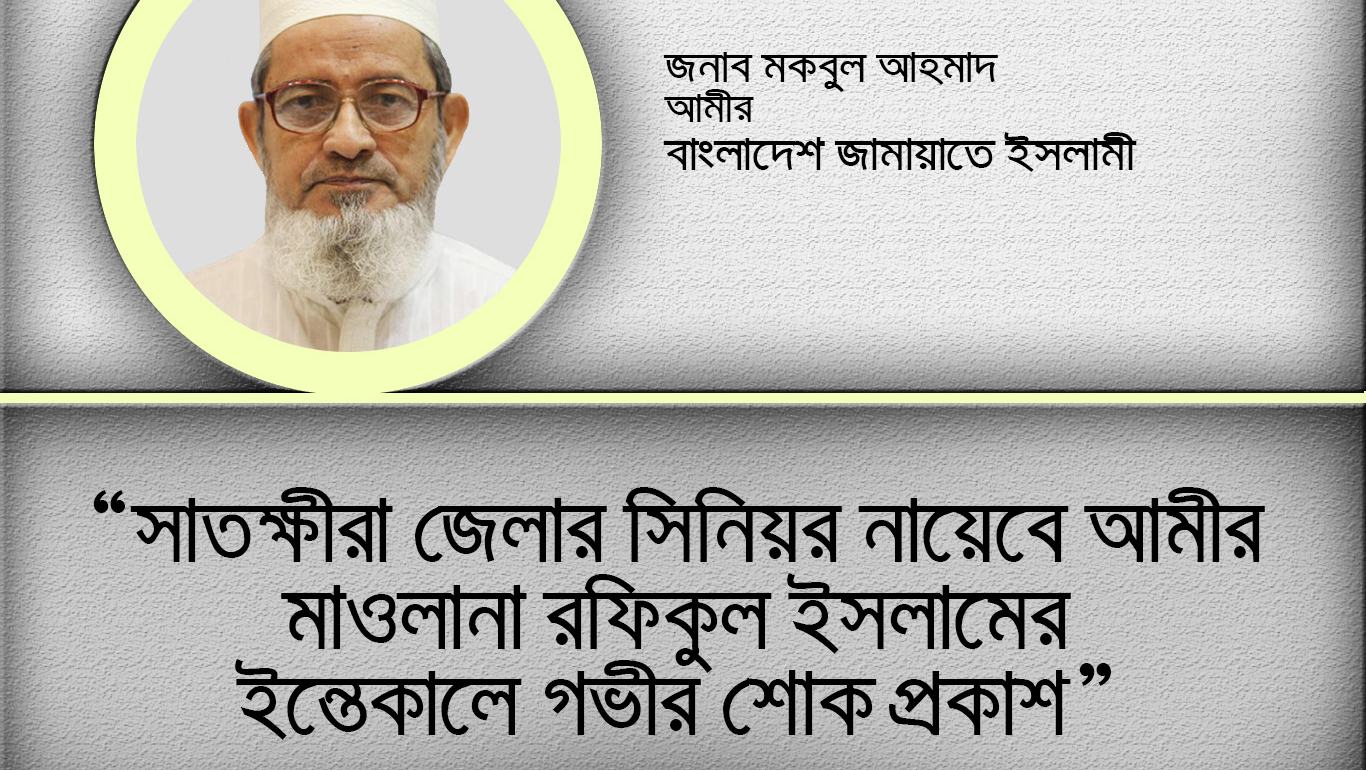 সাতক্ষীরা জেলার সিনিয়র নায়েবে আমীর মাওলানা রফিকুল ইসলামের ইন্তেকালে গভীর শোক প্রকাশ