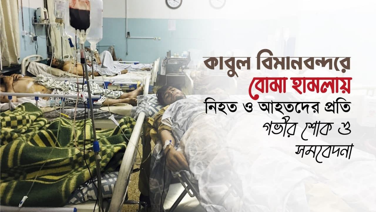 কাবুল বিমানবন্দরে বোমা হামলায় নিহত ও আহতদের প্রতি গভীর শোক ও সমবেদনা...