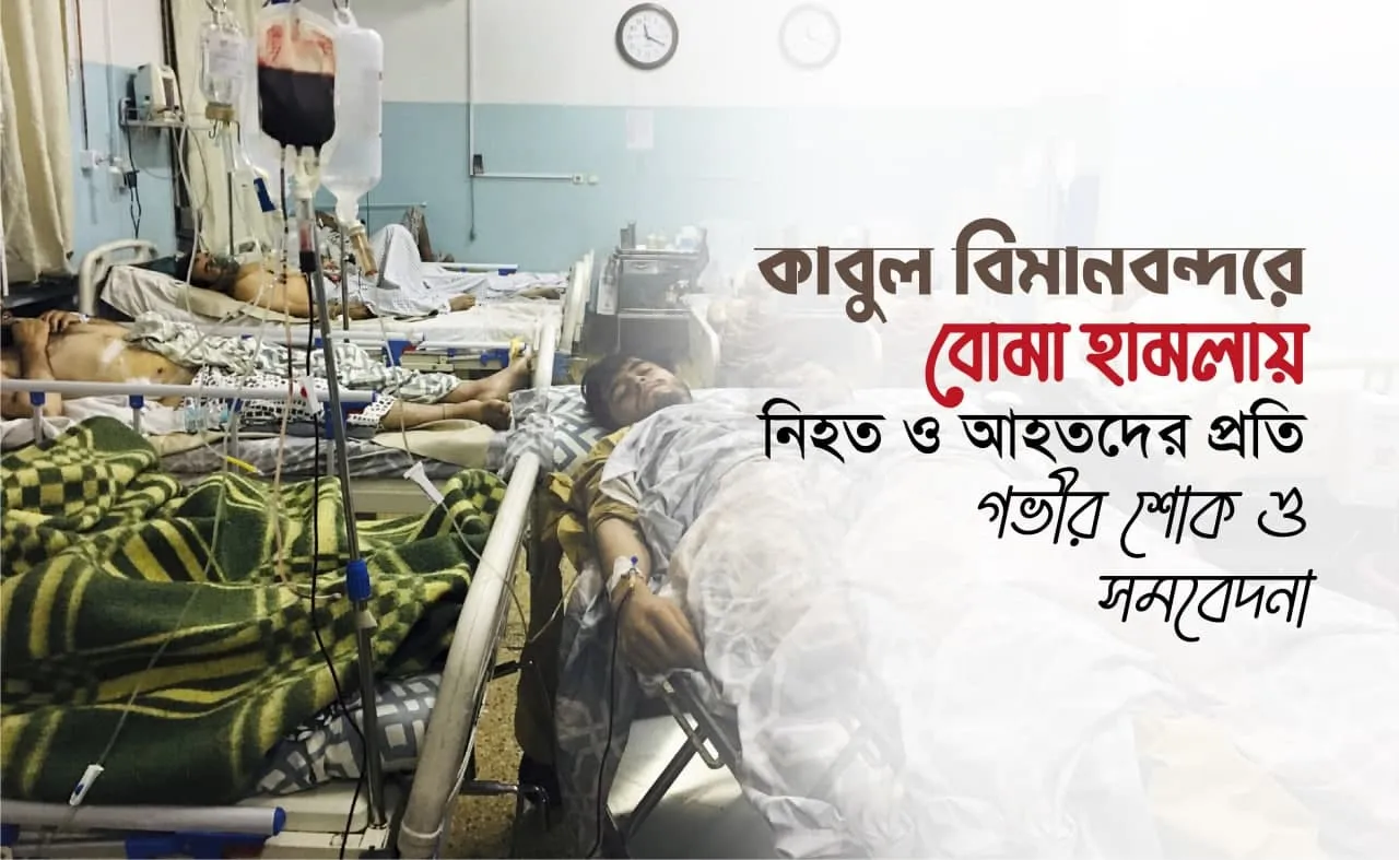 কাবুল বিমানবন্দরে বোমা হামলায় নিহত ও আহতদের প্রতি গভীর শোক ও সমবেদনা...