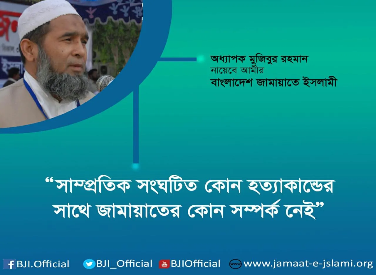 সাম্প্রতিক সংঘটিত কোন হত্যাকান্ডের সাথে জামায়াতের কোন সম্পর্ক নেই