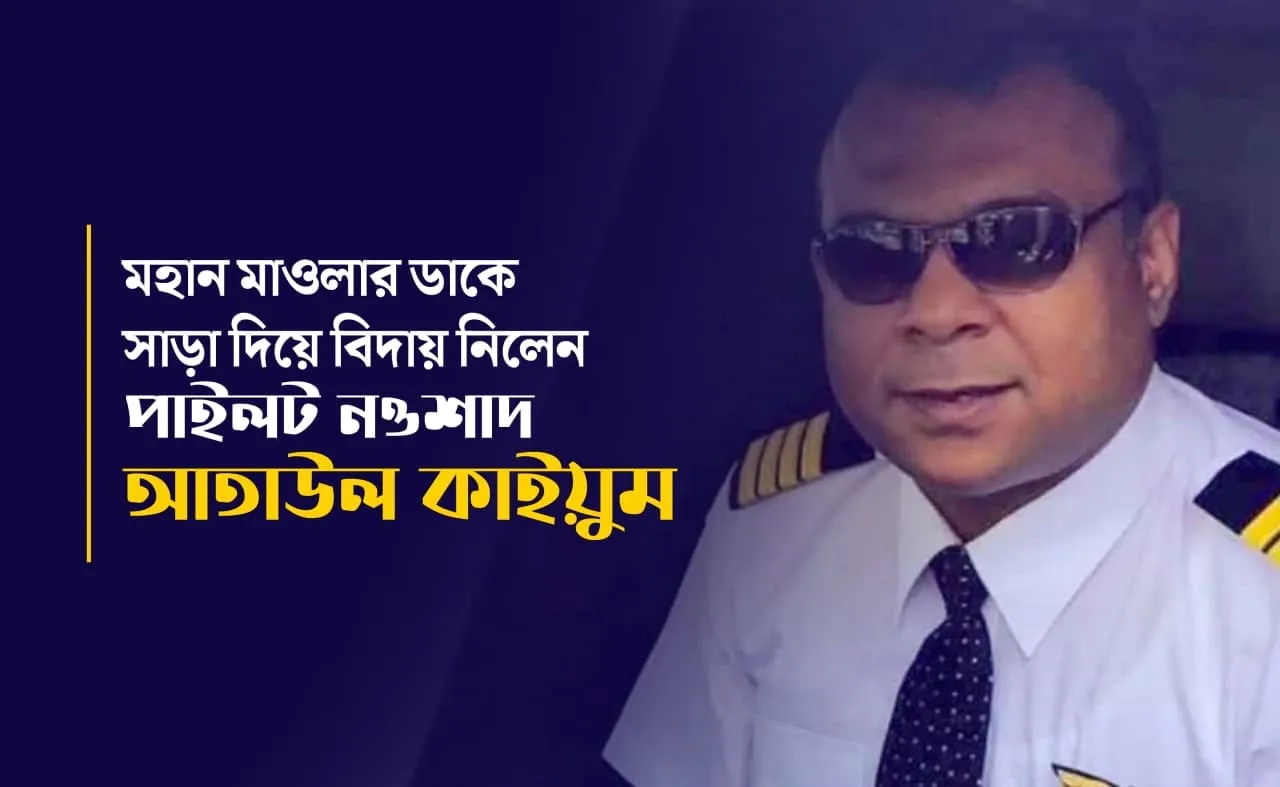 মহান মাওলার ডাকে সাড়া দিয়ে বিদায় নিলেন পাইলট নওশাদ আতাউল কাইয়ুম...