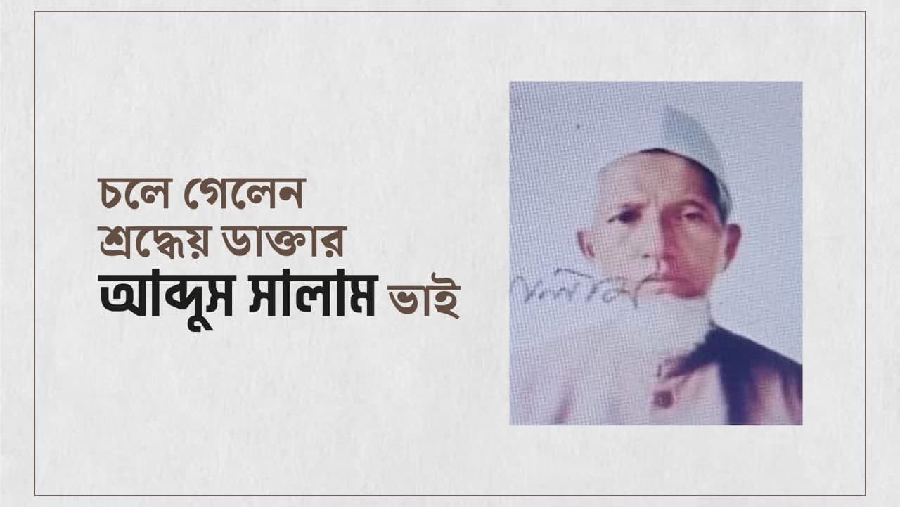 চলে গেলেন শ্রদ্ধেয় ডাক্তার আব্দুস সালাম ভাই...