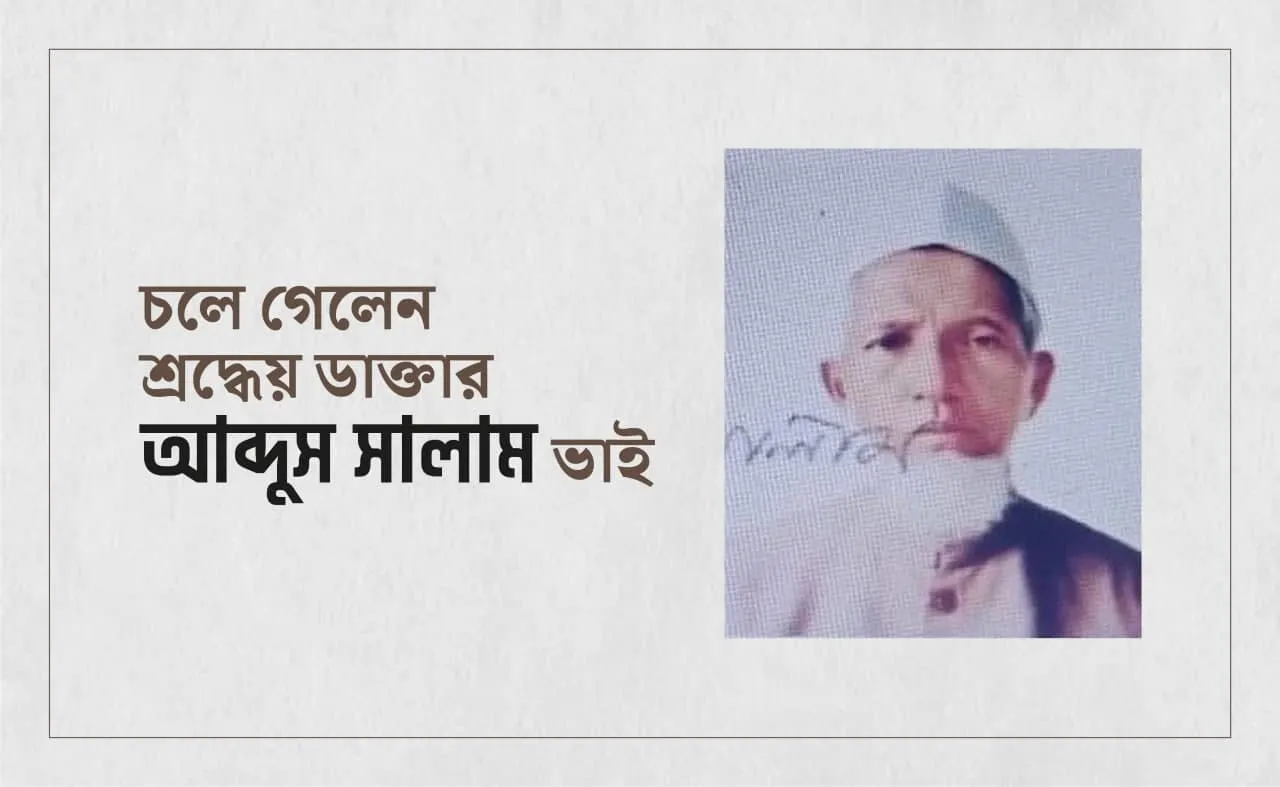 চলে গেলেন শ্রদ্ধেয় ডাক্তার আব্দুস সালাম ভাই...