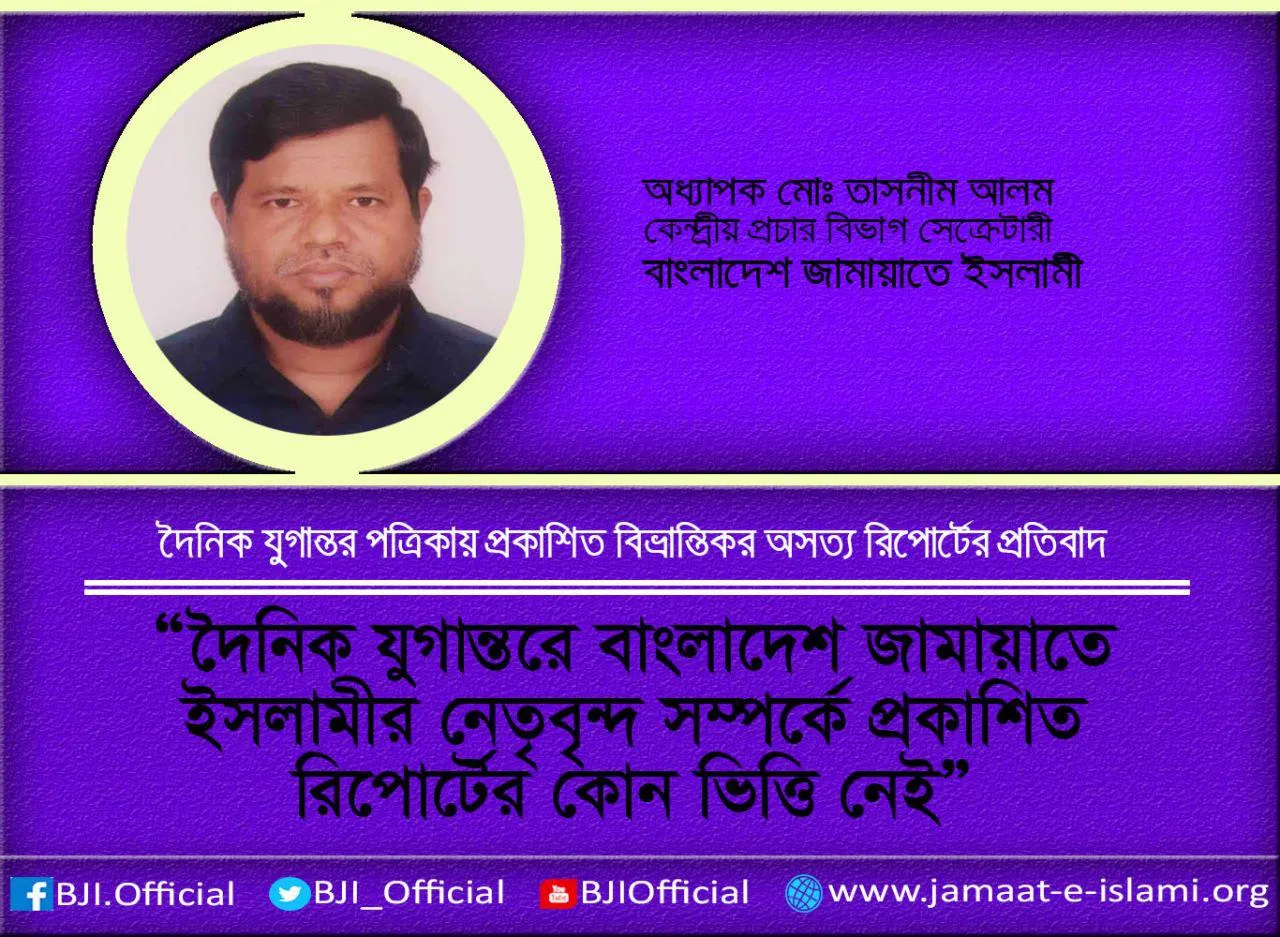 দৈনিক যুগান্তরে বাংলাদেশ জামায়াতে ইসলামীর নেতৃবৃন্দ সম্পর্কে প্রকাশিত রিপোর্টের কোন ভিত্তি নেই