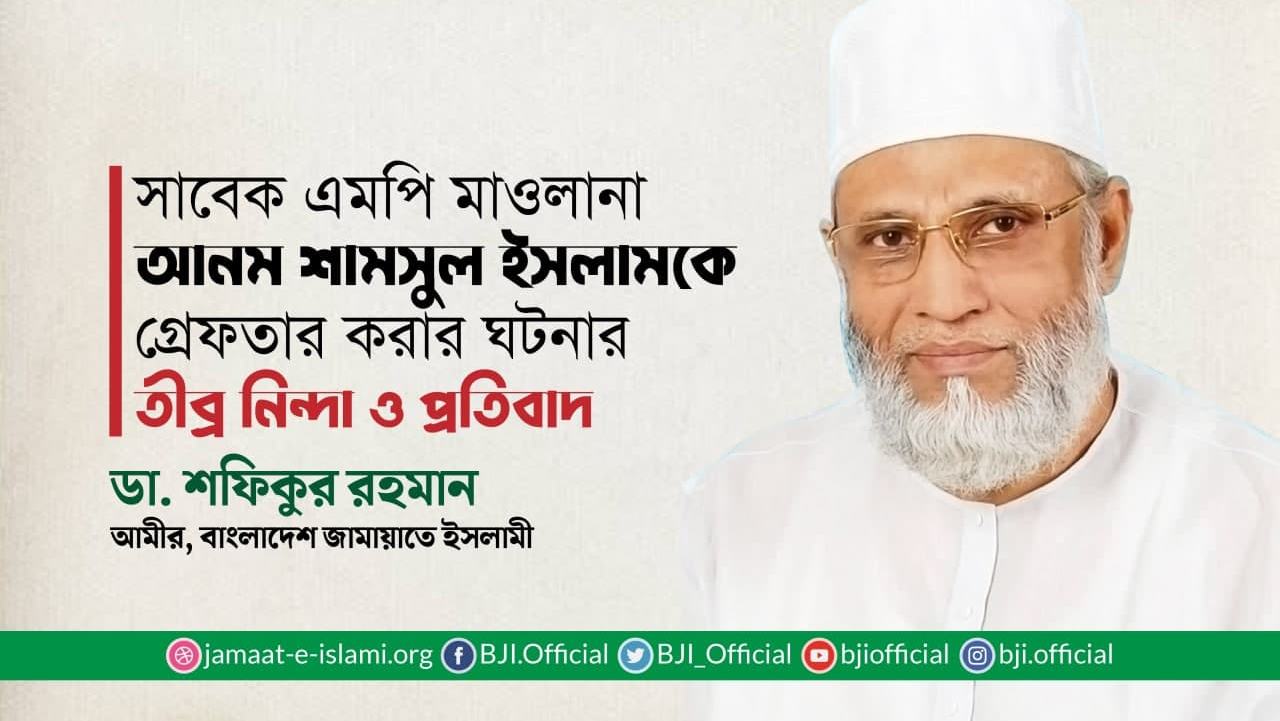 সাবেক এমপি মাওলানা আনম শামসুল ইসলামকে গ্রেফতার করার ঘটনার তীব্র নিন্দা ও প্রতিবাদ