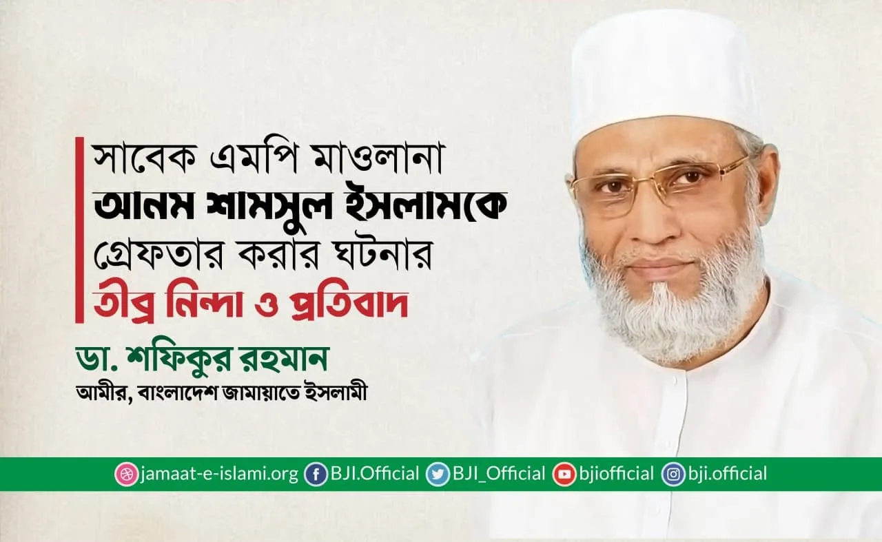 সাবেক এমপি মাওলানা আনম শামসুল ইসলামকে গ্রেফতার করার ঘটনার তীব্র নিন্দা ও প্রতিবাদ
