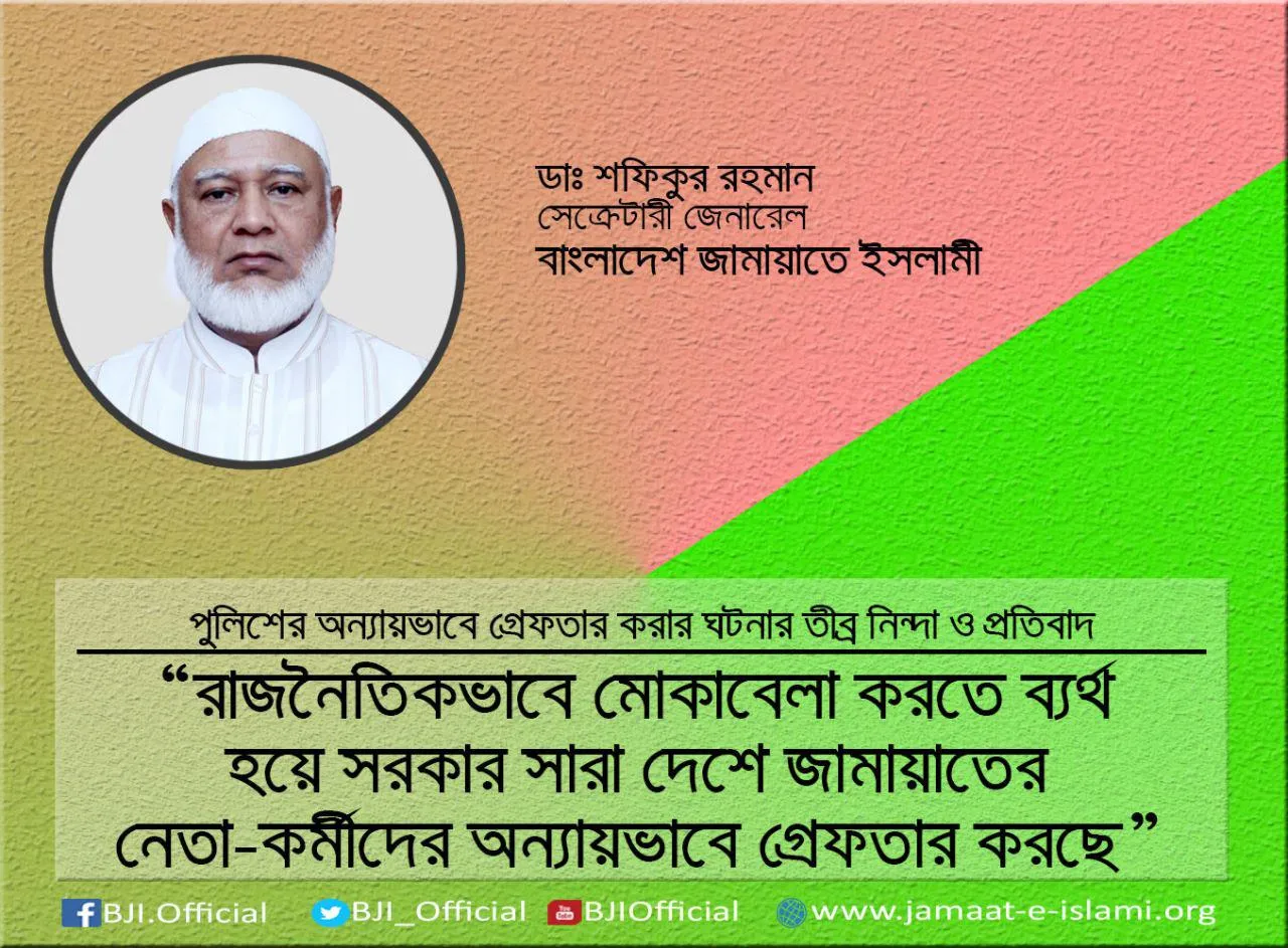 রাজনৈতিকভাবে মোকাবেলা করতে ব্যর্থ হয়ে সরকার সারা দেশে জামায়াতের নেতা-কর্মীদের অন্যায়ভাবে গ্রেফতার করছে