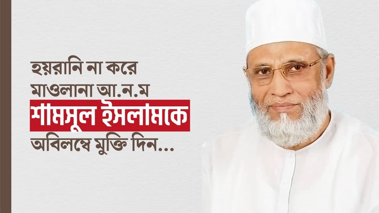 হয়রানি না করে জনাব মাওলানা আ.ন.ম শামসুল ইসলামকে অবিলম্বে মুক্তি দিন...
