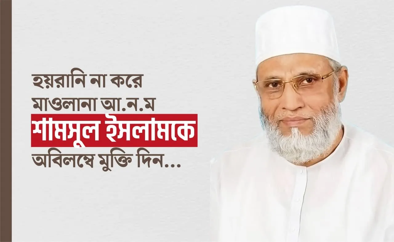 হয়রানি না করে জনাব মাওলানা আ.ন.ম শামসুল ইসলামকে অবিলম্বে মুক্তি দিন...