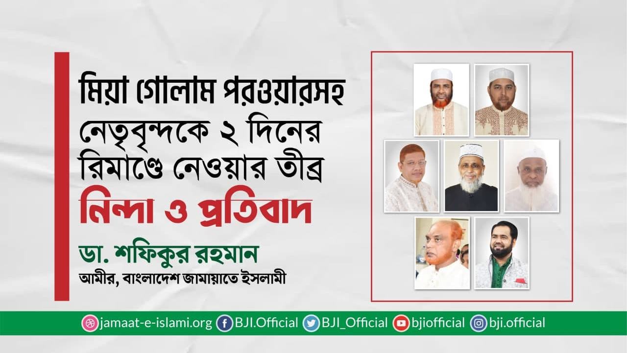 মিয়া গোলাম পরওয়ারসহ নেতৃবৃন্দকে ২ দিনের রিমাণ্ডে নেওয়ার তীব্র নিন্দা ও প্রতিবাদ