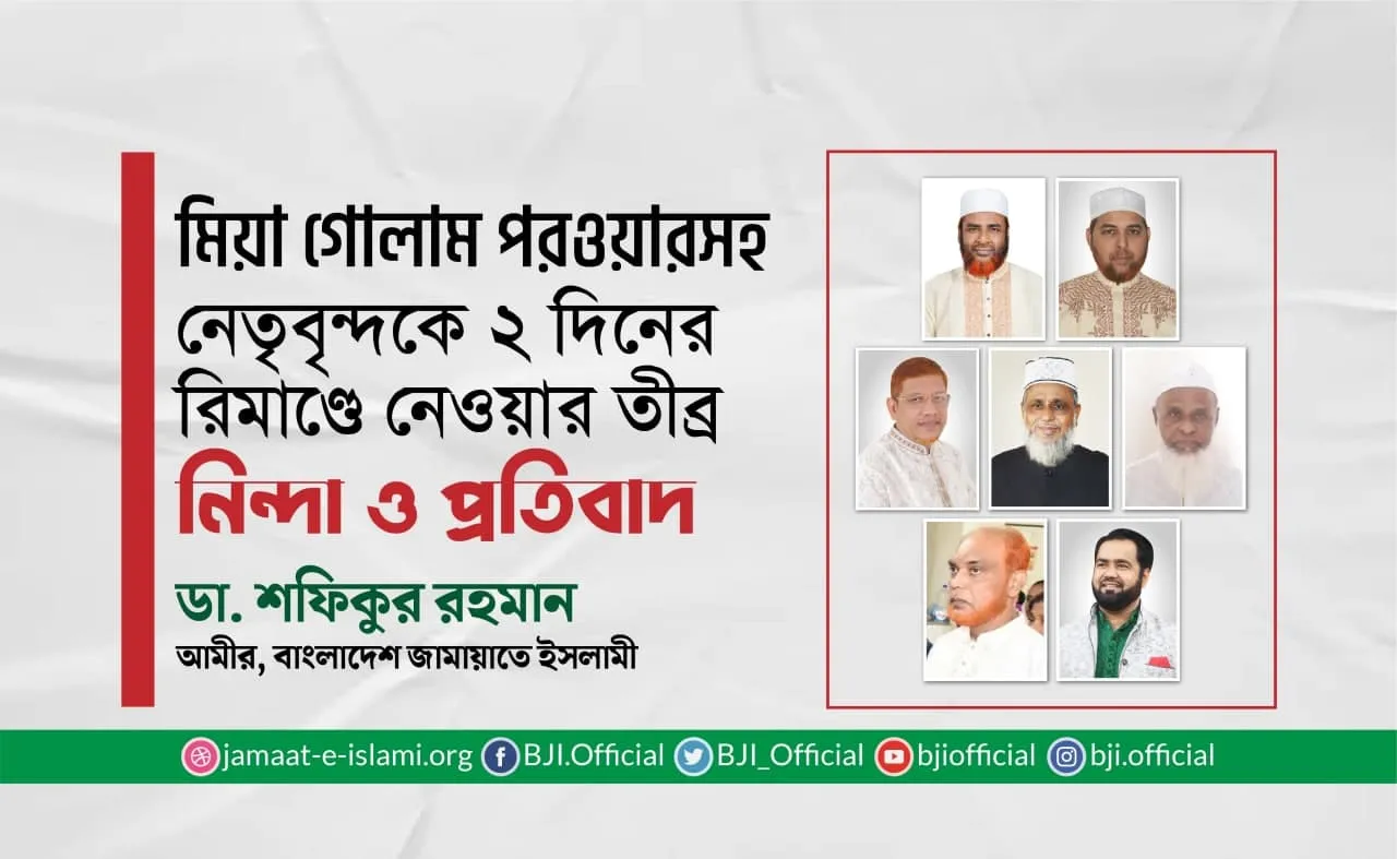 মিয়া গোলাম পরওয়ারসহ নেতৃবৃন্দকে ২ দিনের রিমাণ্ডে নেওয়ার তীব্র নিন্দা ও প্রতিবাদ
