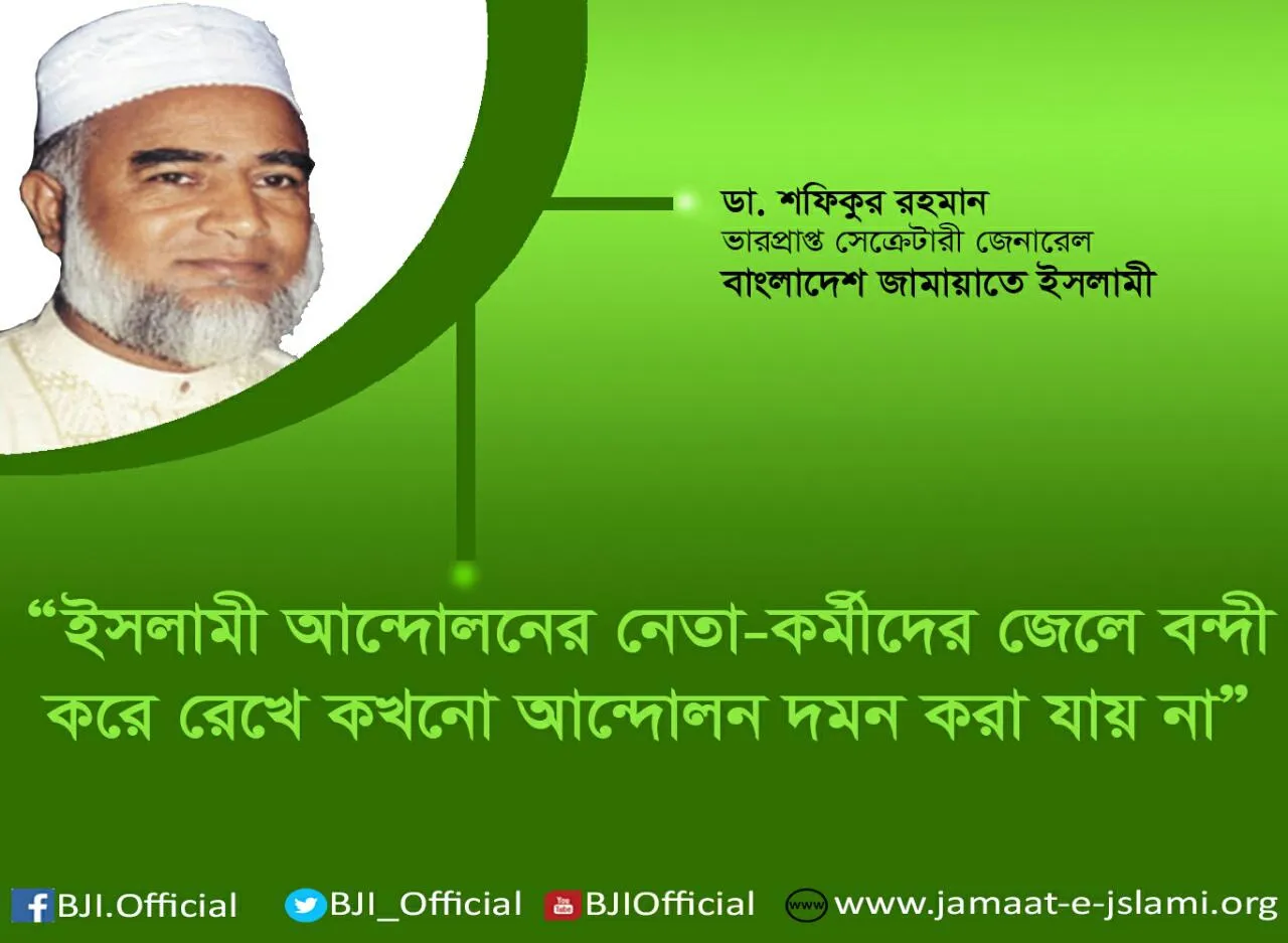 ইসলামী আন্দোলনের নেতা-কর্মীদের জেলে বন্দী করে রেখে কখনো আন্দোলন দমন করা যায় না