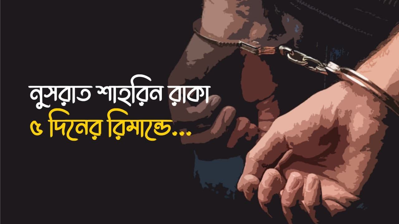 নুসরাত শাহরিন রাকা ৫ দিনের রিমান্ডে...
