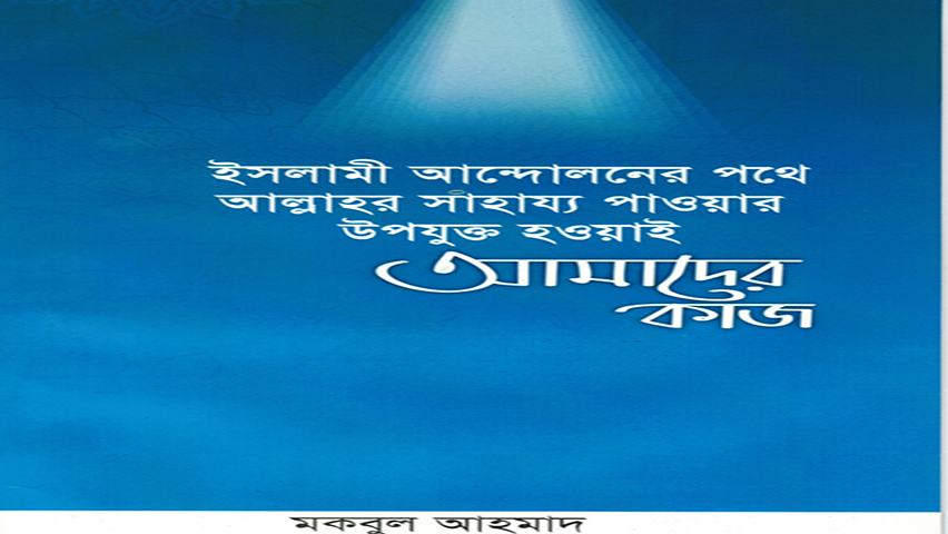 ইসলামী আন্দোলনের পথে আল্লাহর সাহায্য পাওয়ার উপযুক্ত হওয়াই আমাদের কাজ