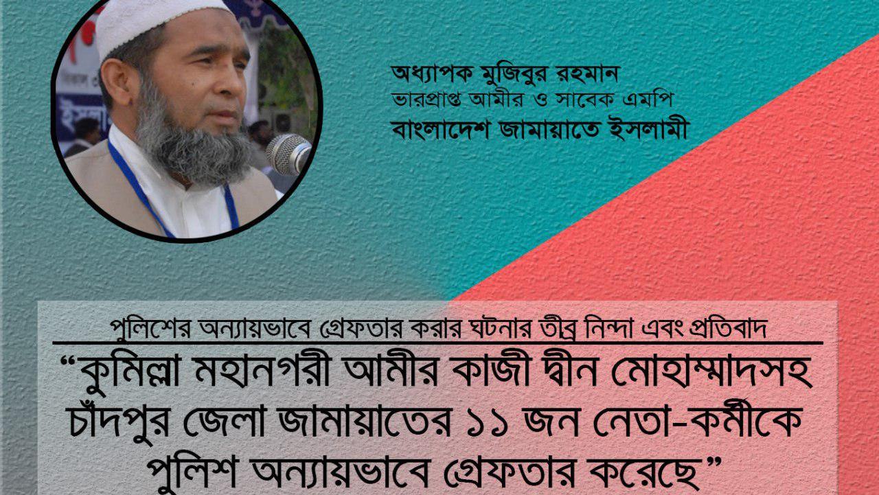কুমিল্লা মহানগরী আমীর কাজী দ্বীন মোহাম্মাদসহ চাঁদপুর জেলা জামায়াতের ১১ জন নেতা-কর্মীকে পুলিশ অন্যায়ভাবে গ্রেফতার করেছে