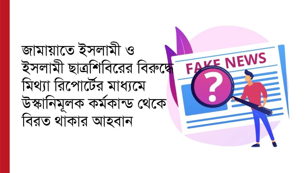 জামায়াতে ইসলামী ও ইসলামী ছাত্রশিবিরের বিরুদ্ধে মিথ্যা রিপোর্টের মাধ্যমে উস্কানিমূলক কর্মকান্ড থেকে বিরত থাকার আহবান...