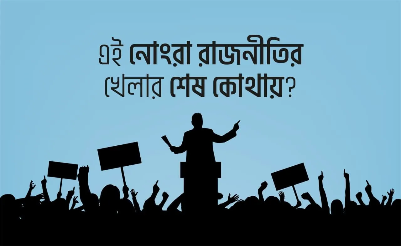 এই নোংরা রাজনীতির খেলার শেষ কোথায়?