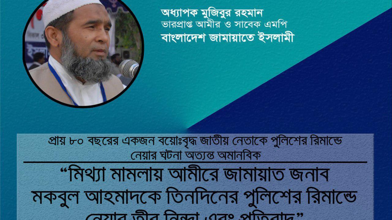 মিথ্যা মামলায় আমীরে জামায়াত জনাব মকবুল আহমাদকে তিনদিনের পুলিশের রিমান্ডে নেয়ার তীব্র নিন্দা এবং প্রতিবাদ