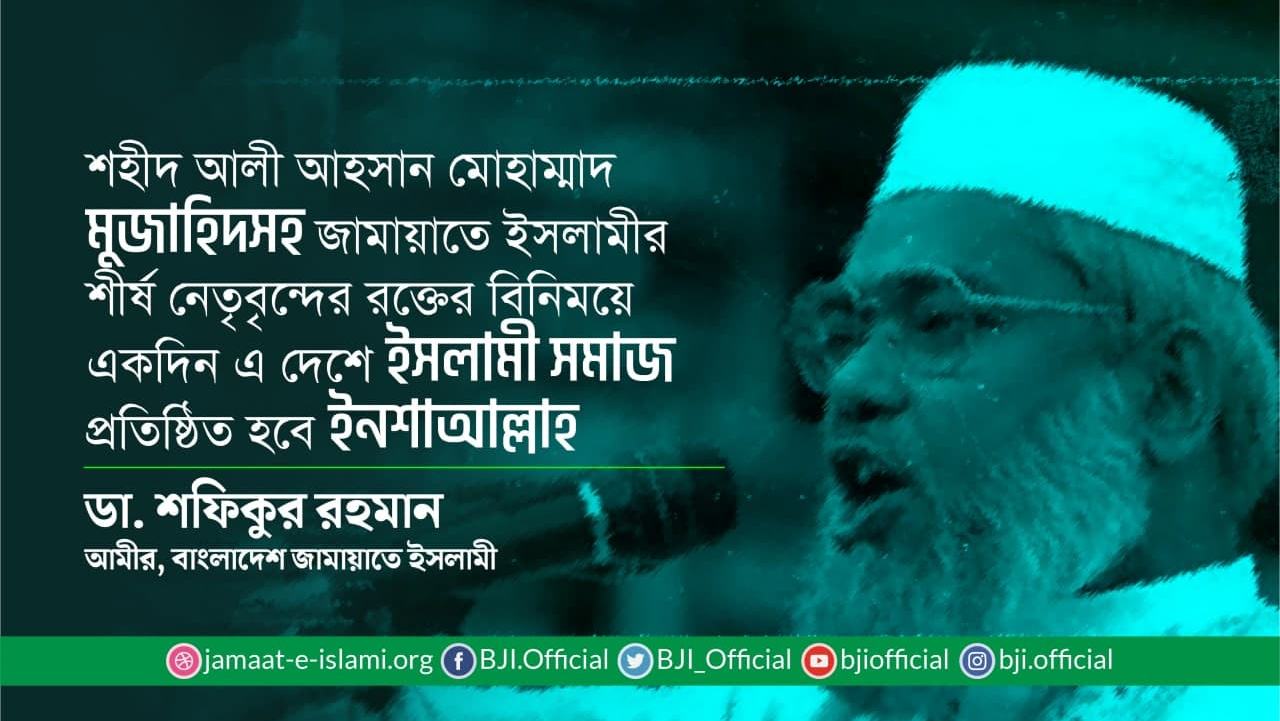 শহীদ আলী আহসান মোহাম্মাদ মুজাহিদসহ জামায়াতে ইসলামীর শীর্ষ নেতৃবৃন্দের রক্তের বিনিময়ে একদিন এ দেশে ইসলামী সমাজ প্রতিষ্ঠিত হবে ইনশাআল্লাহ