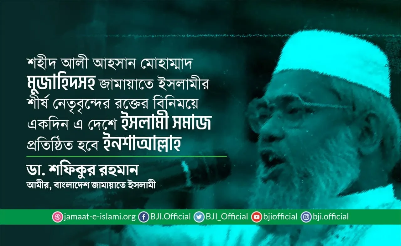 শহীদ আলী আহসান মোহাম্মাদ মুজাহিদসহ জামায়াতে ইসলামীর শীর্ষ নেতৃবৃন্দের রক্তের বিনিময়ে একদিন এ দেশে ইসলামী সমাজ প্রতিষ্ঠিত হবে ইনশাআল্লাহ