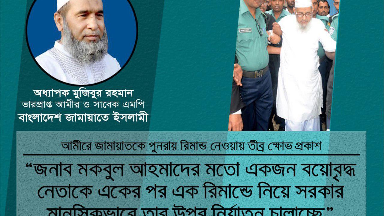 জনাব মকবুল আহমাদের মতো একজন বয়োবৃদ্ধ নেতাকে একের পর এক রিমাণ্ডে নিয়ে সরকার মানসিকভাবে তার উপর নির্যাতন চালাচ্ছে