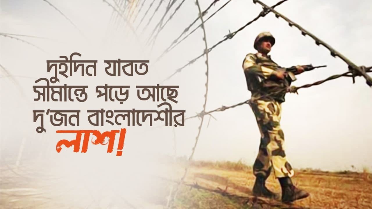 দুইদিন যাবত সীমান্তে পড়ে আছে দুইজন বাংলাদেশীর লাশ!
