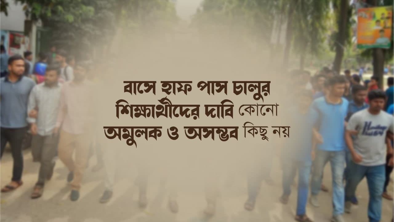বাসে হাফ পাস চালুর  শিক্ষার্থীদের দাবি কোনো অমুলক ও অসম্ভব কিছু নয়