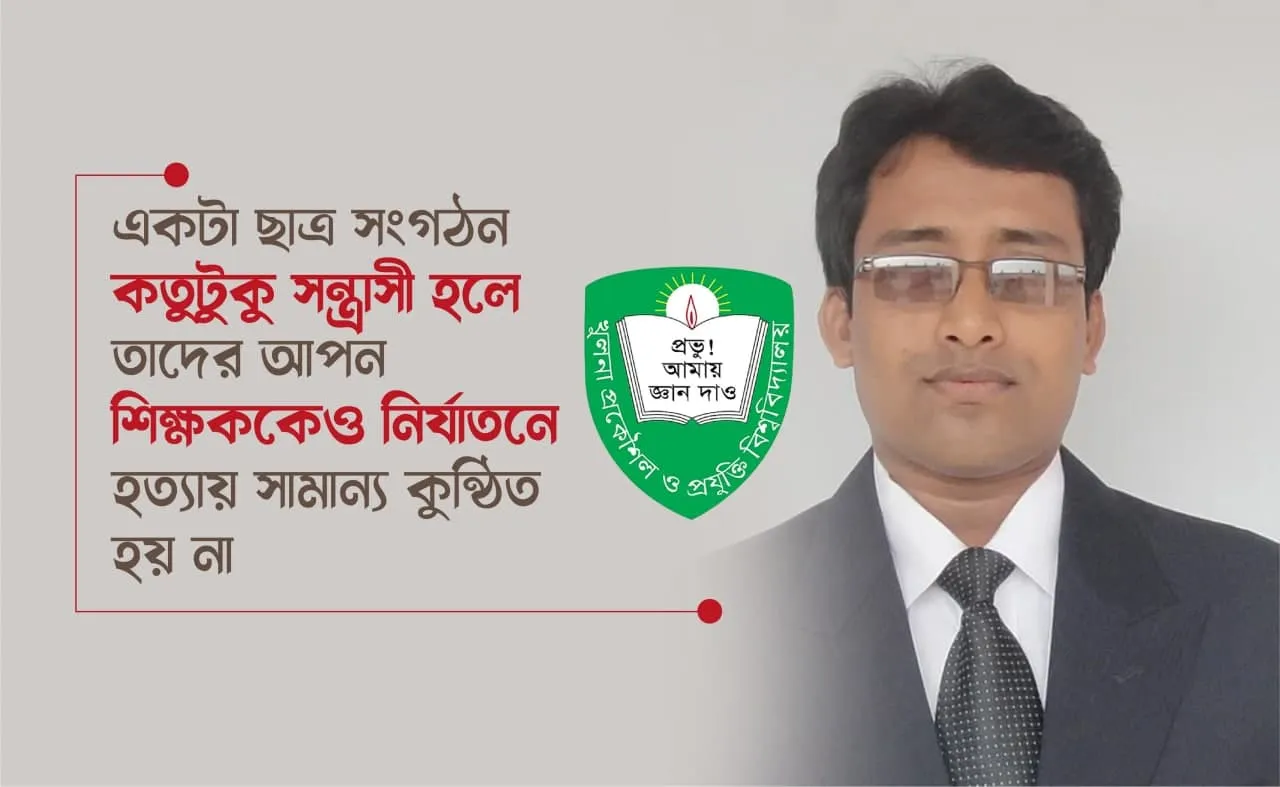 একটা ছাত্র সংগঠন কতুটুকু সন্ত্রাসী হলে তাদের আপন শিক্ষককেও নির্যাতনে হত্যায় সামান্য কুন্ঠিত হয় না